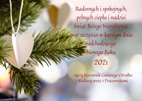Radosnych i spokojnych, pełnych ciepła i nadziei Świąt Bożego Narodzenia, oraz szczęścia w każdym dniu nadchodzącego Nowego Roku 2021
Życzy Kierownik Gminnego Ośrodka Kultury wraz z Pracownikami